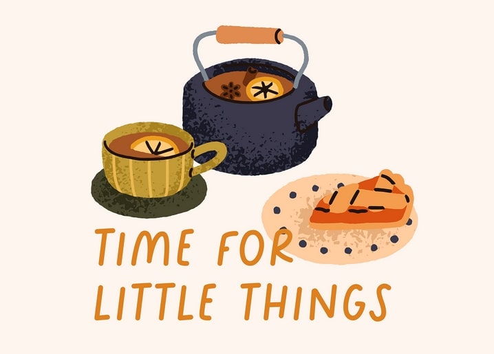 Dark teapot, striped cup of tea and a slice of berry pie under 'Time for Little Things' lettering